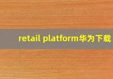 retail platform华为下载